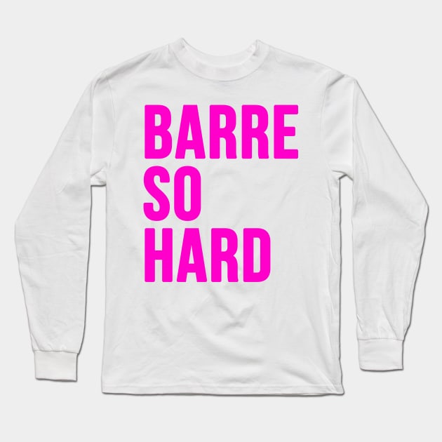 Barre So Hard Long Sleeve T-Shirt by hothippo